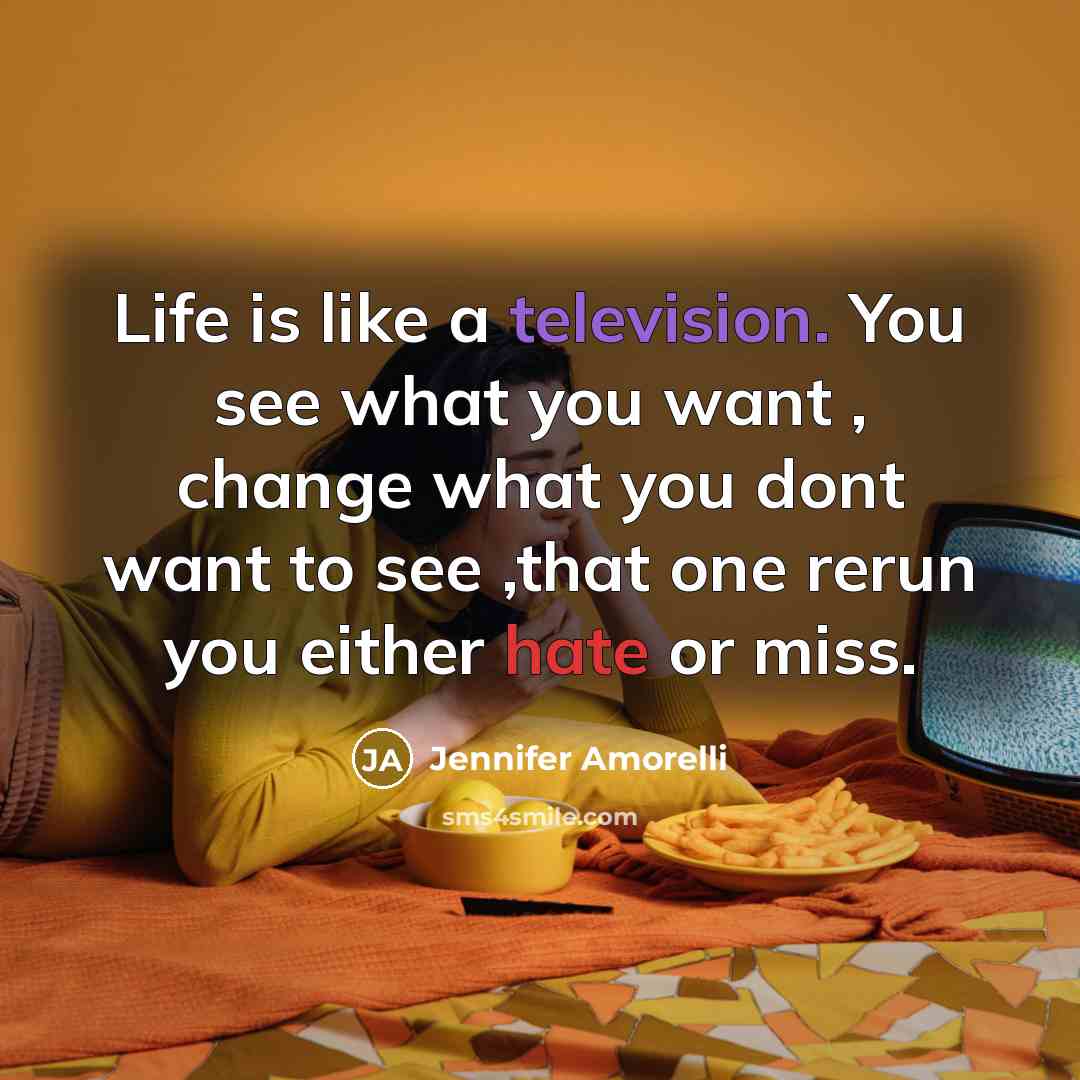 “Life is like a television. You see what you want…” quote by Jennifer Amorelli