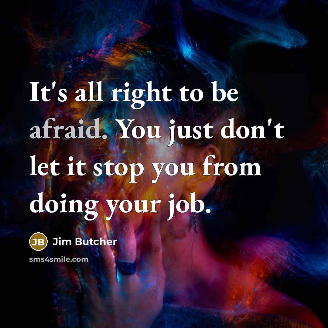 “It's all right to be afraid. You just don't let it stop you from doing your job.” quote by Jim Butcher