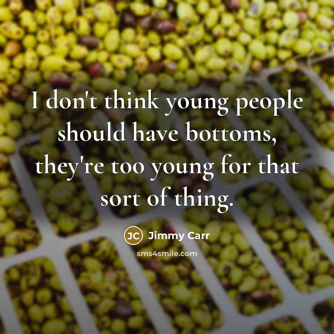 “I don't think young people should have bottoms, they're too…” quote by Jimmy Carr