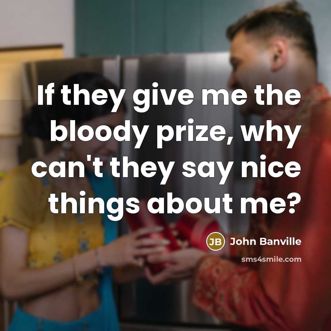 “If they give me the bloody prize, why can't they say nice things about me?” quote by John Banville