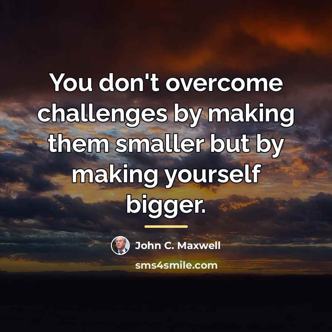 “You don't overcome challenges by making them smaller but by…” quote by John C. Maxwell