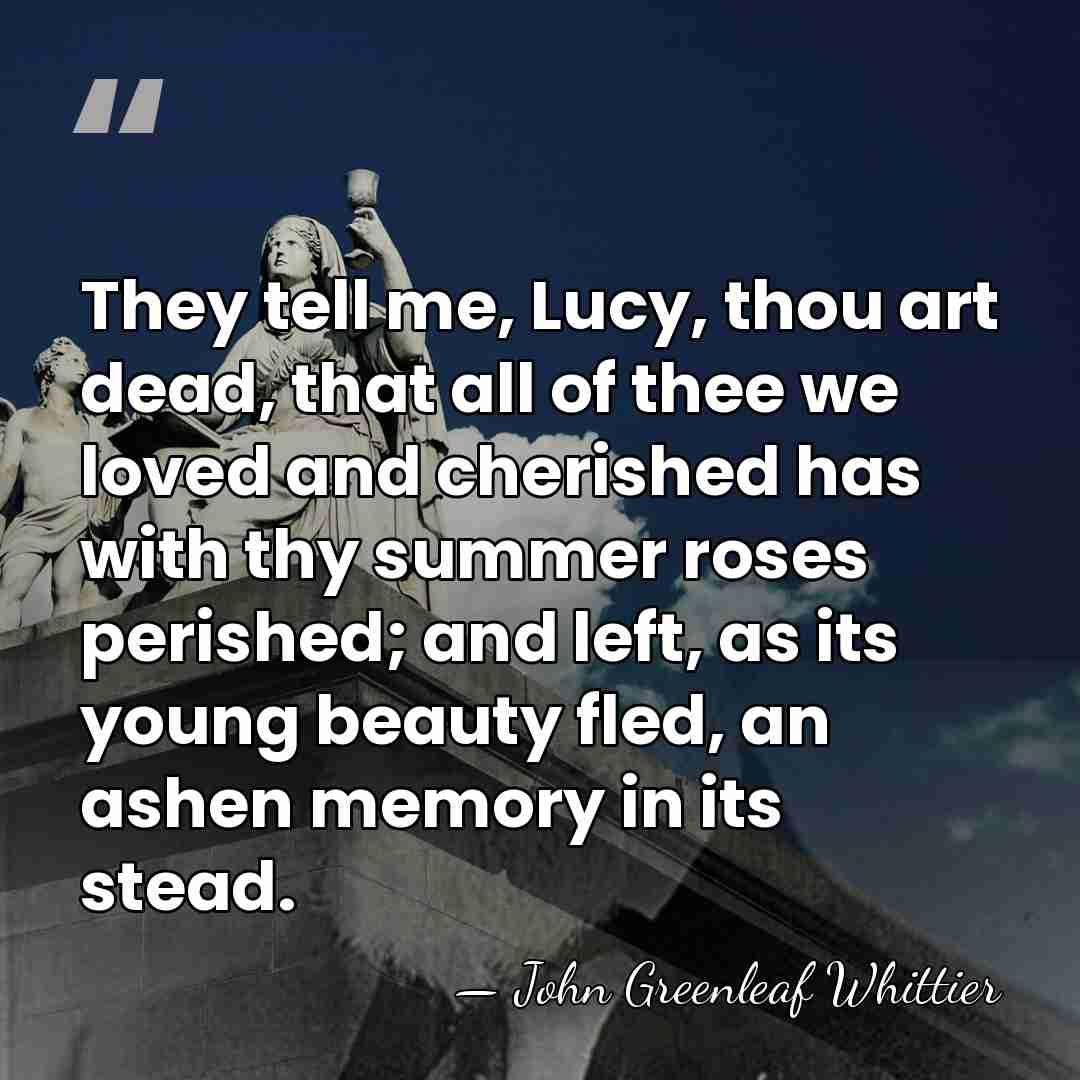 They tell me, Lucy, thou art dead, that all of thee we&hellip; - John Greenleaf Whittier