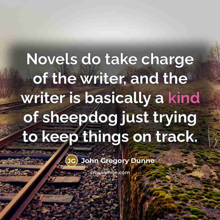“Novels do take charge of the writer, and the writer…” quote by John Gregory Dunne