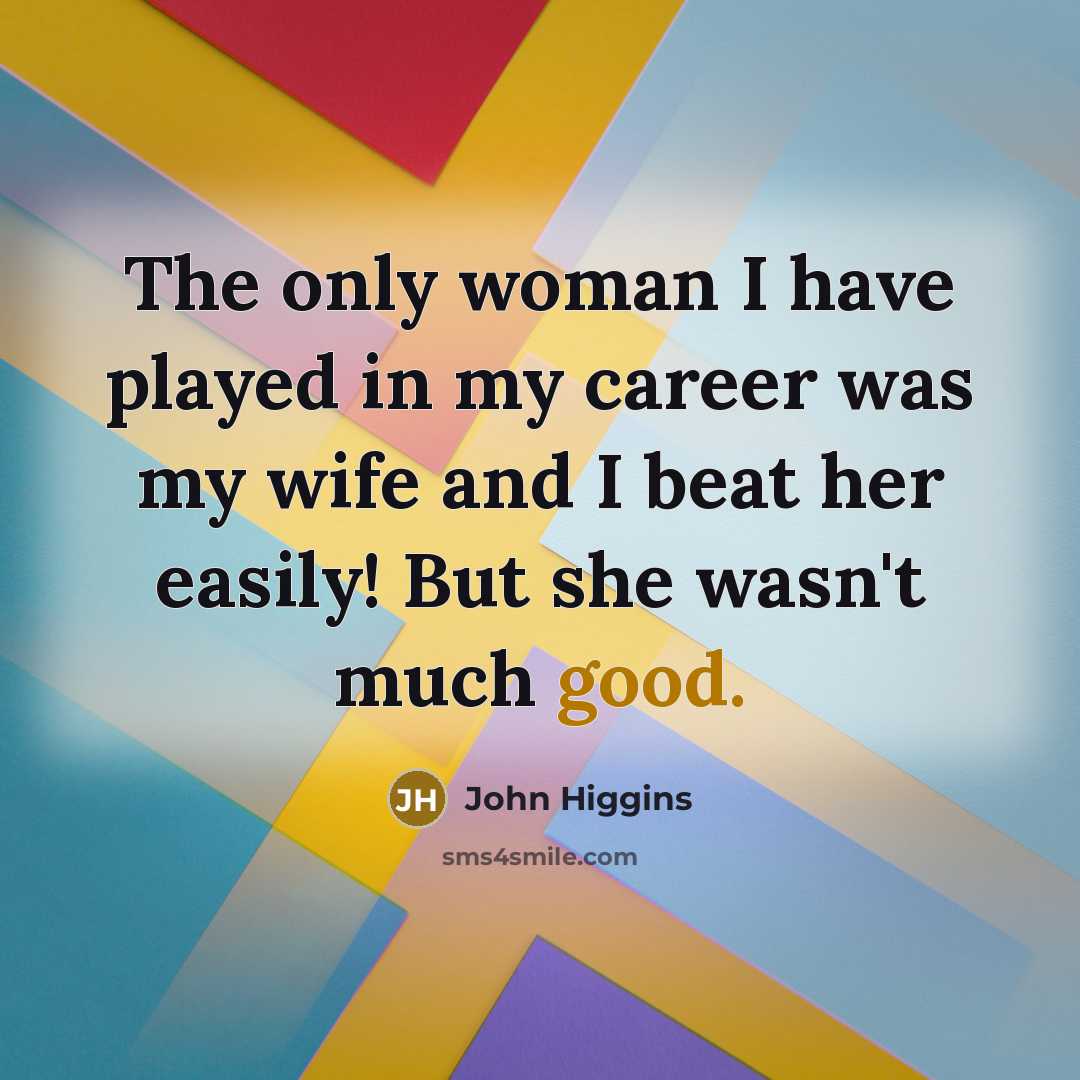 “The only woman I have played in my career was…” quote by John Higgins