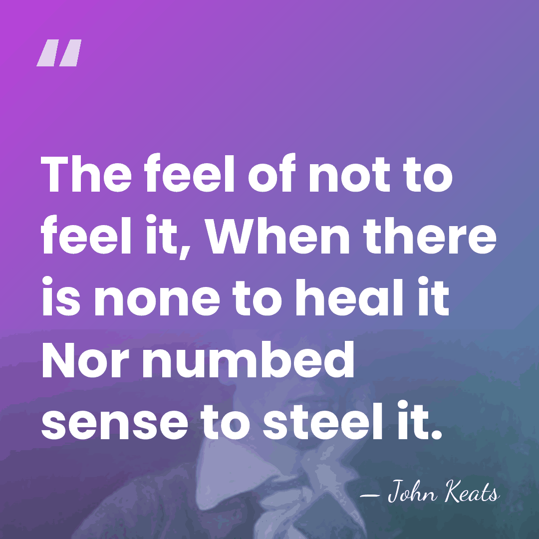 The feel of not to feel it, When there is none to&hellip; - John Keats