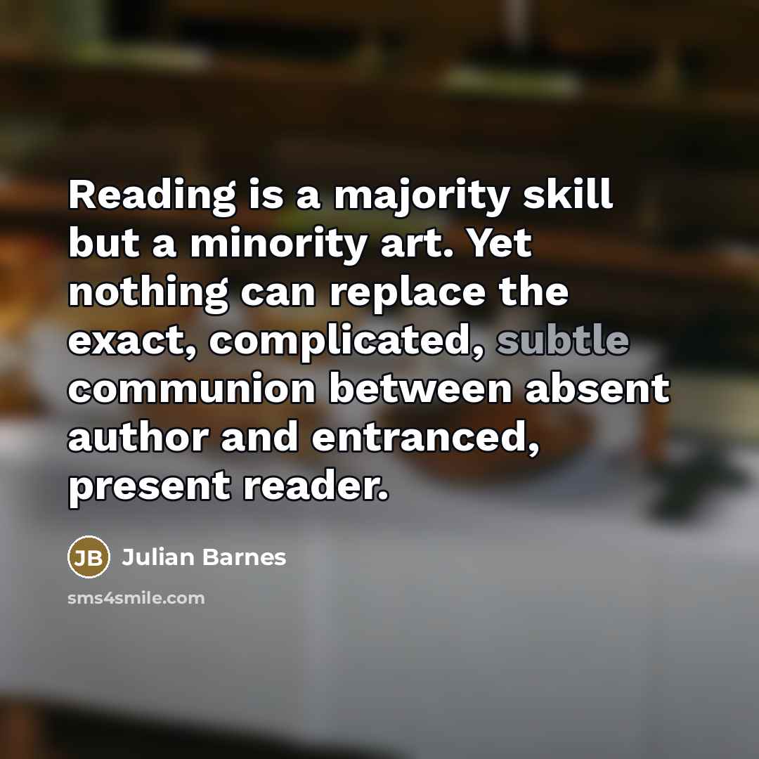 “Reading is a majority skill but a minority art. Yet…” quote by Julian Barnes