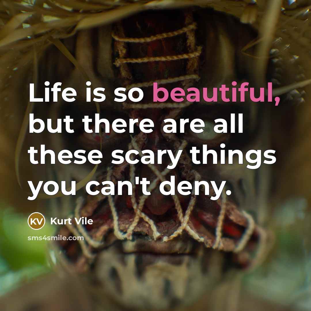 “Life is so beautiful, but there are all these scary…” quote by Kurt Vile