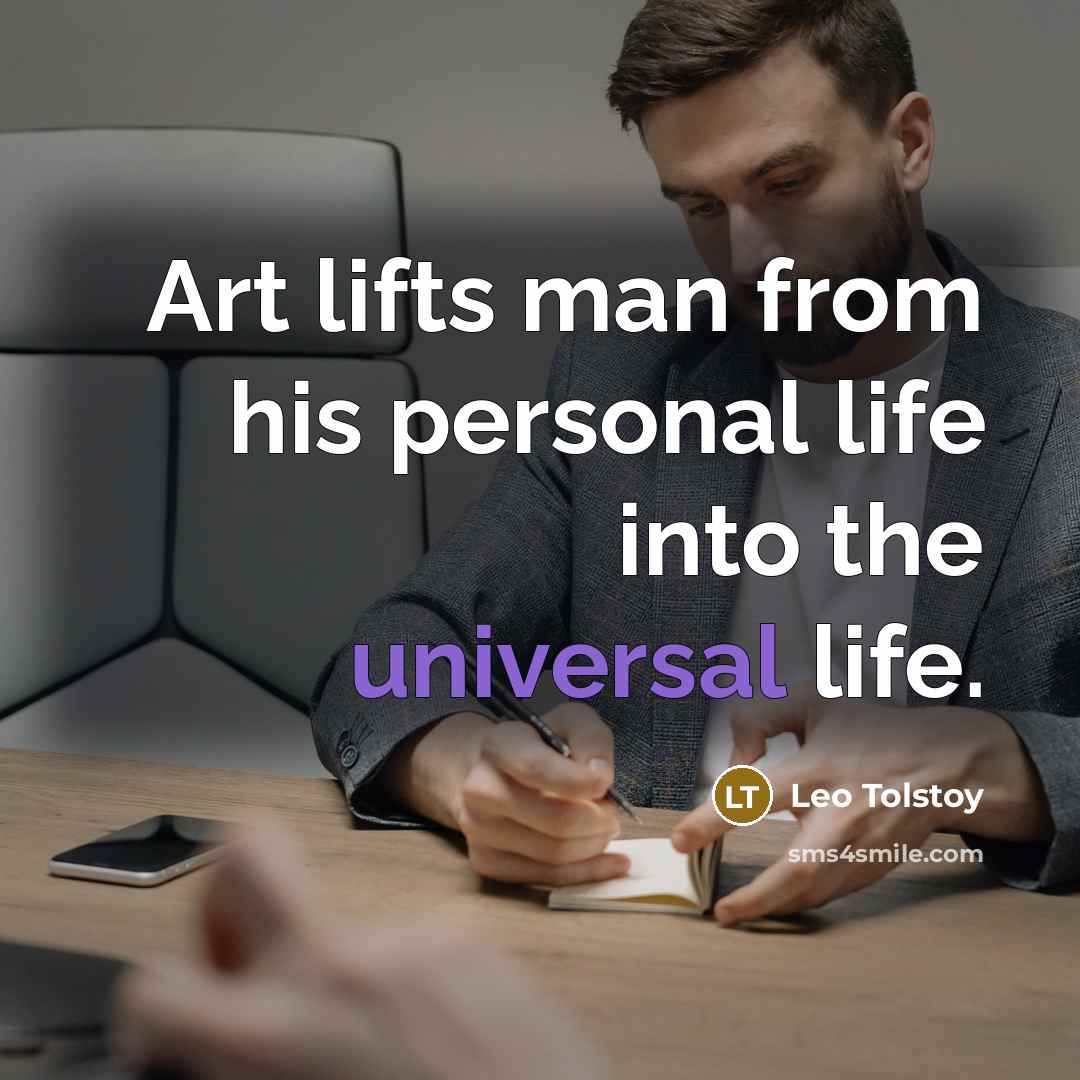 “Art lifts man from his personal life into the universal…” quote by Leo Tolstoy