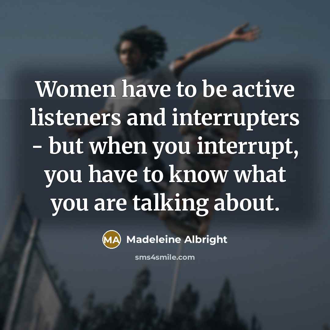 “Women have to be active listeners and interrupters - but…” quote by Madeleine Albright