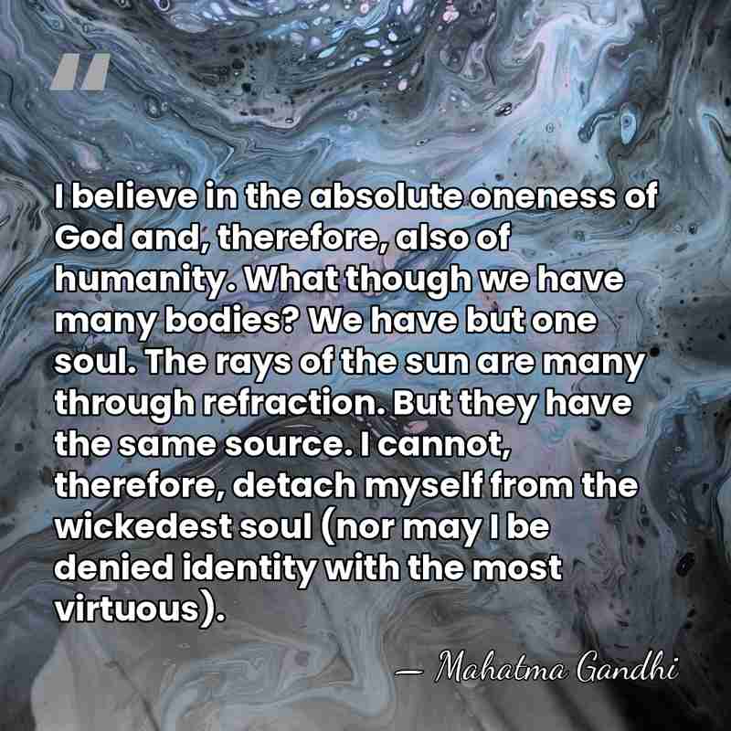 I believe in the absolute oneness of God and, therefore, also of&hellip; - Mahatma Gandhi