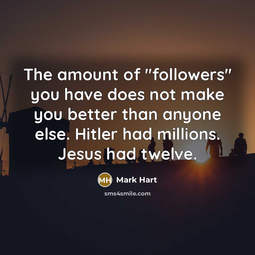 “The amount of "followers" you have does not make you…” quote by Mark Hart