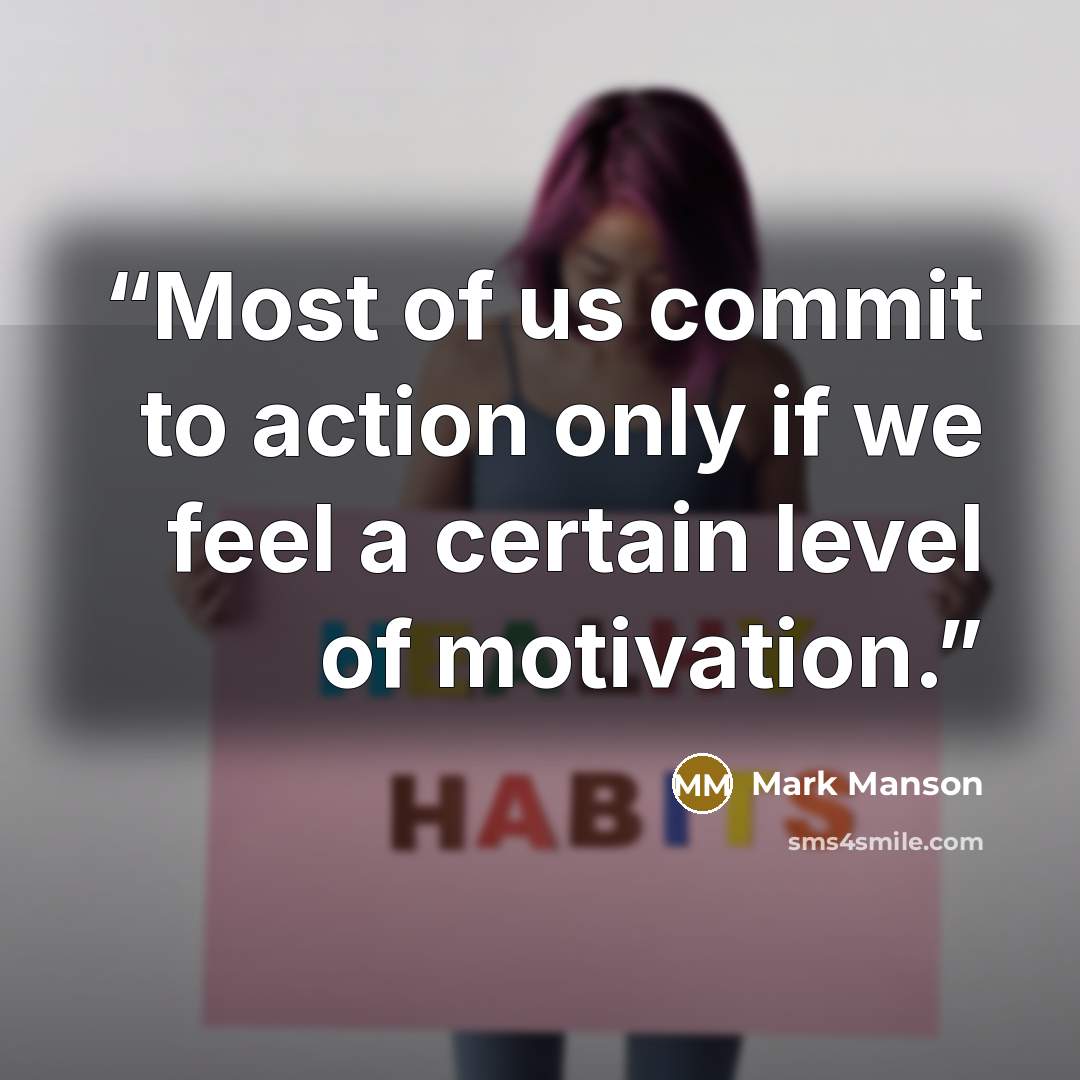 “Most of us commit to action only if we feel a certain level of motivation.” quote by Mark Manson