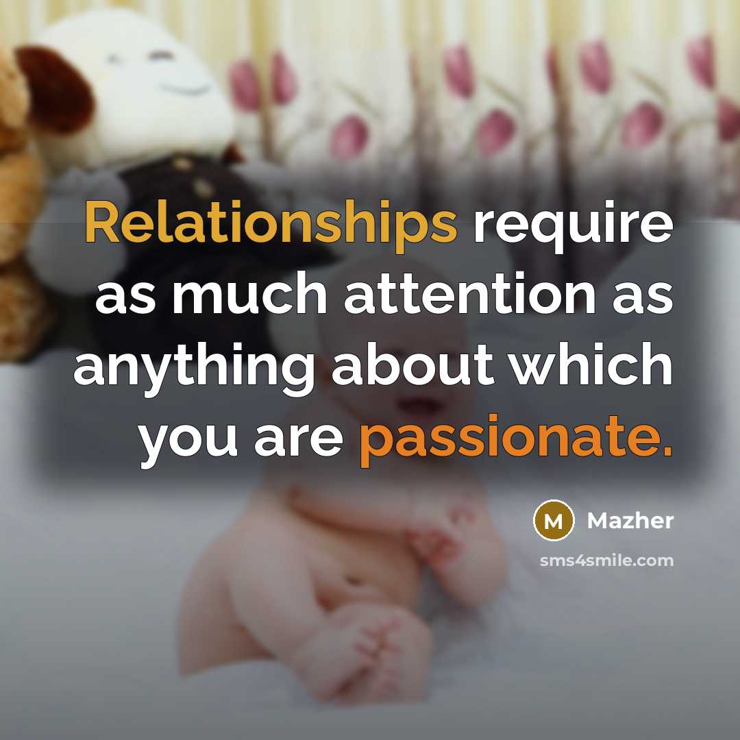 “Relationships require as much attention as anything about which you are passionate.” quote by Mazher