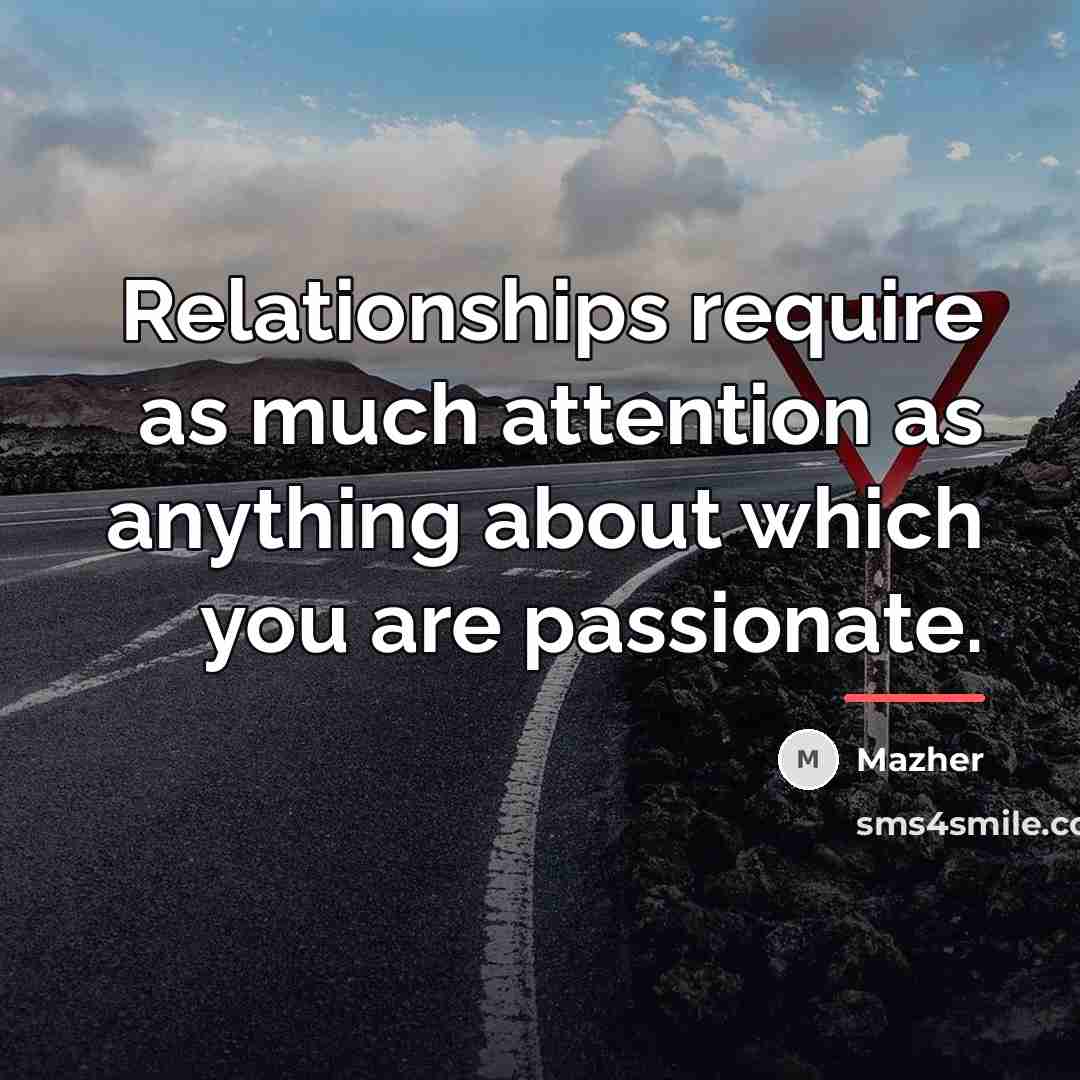 “Relationships require as much attention as anything about which you…” quote by Mazher