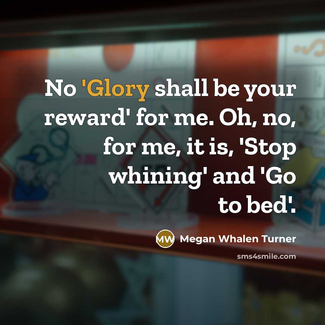 “No 'Glory shall be your reward' for me. Oh, no,…” quote by Megan Whalen Turner