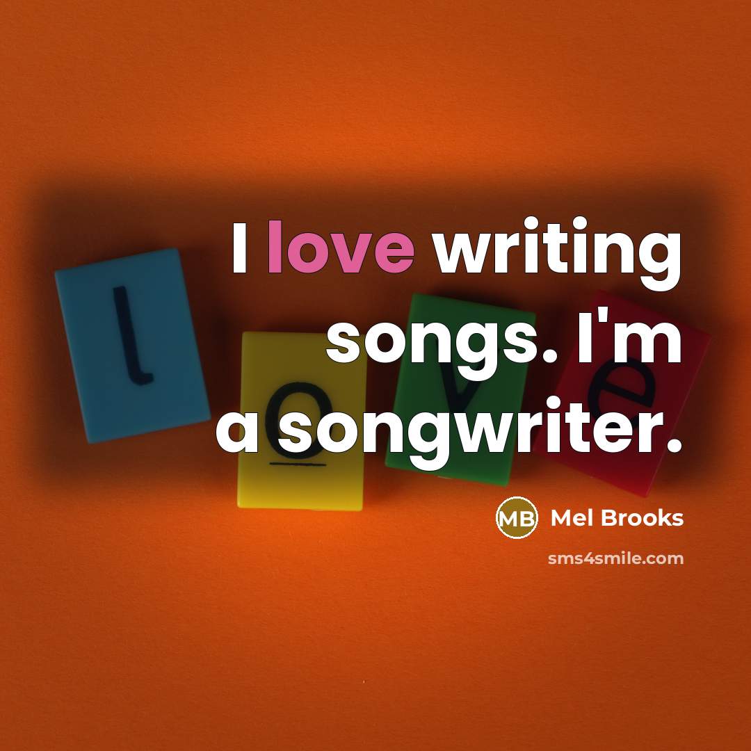 “I love writing songs. I'm a songwriter.…” quote by Mel Brooks