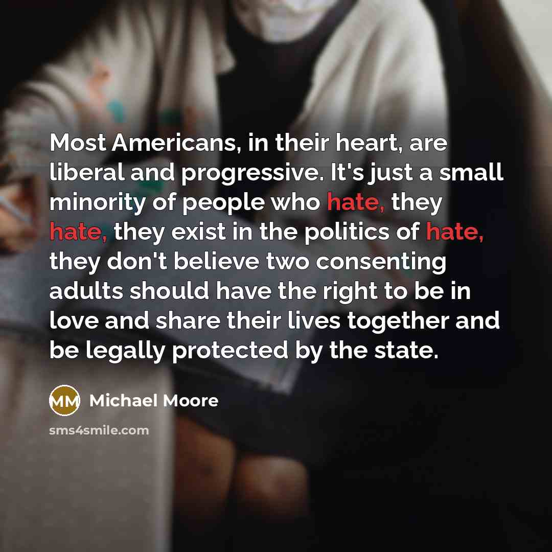 “Most Americans, in their heart, are liberal and progressive. It's…” quote by Michael Moore