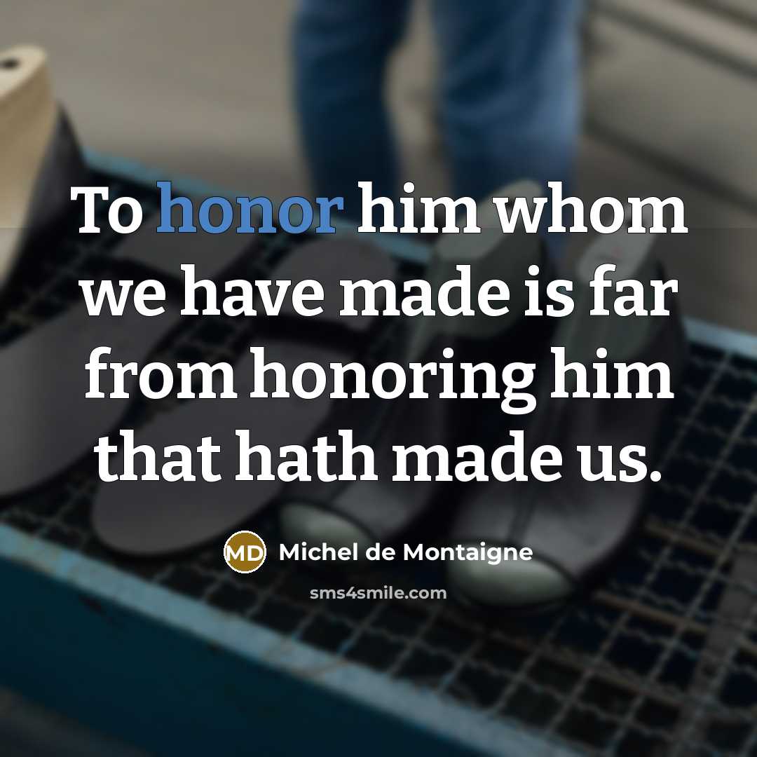 “To honor him whom we have made is far from…” quote by Michel de Montaigne