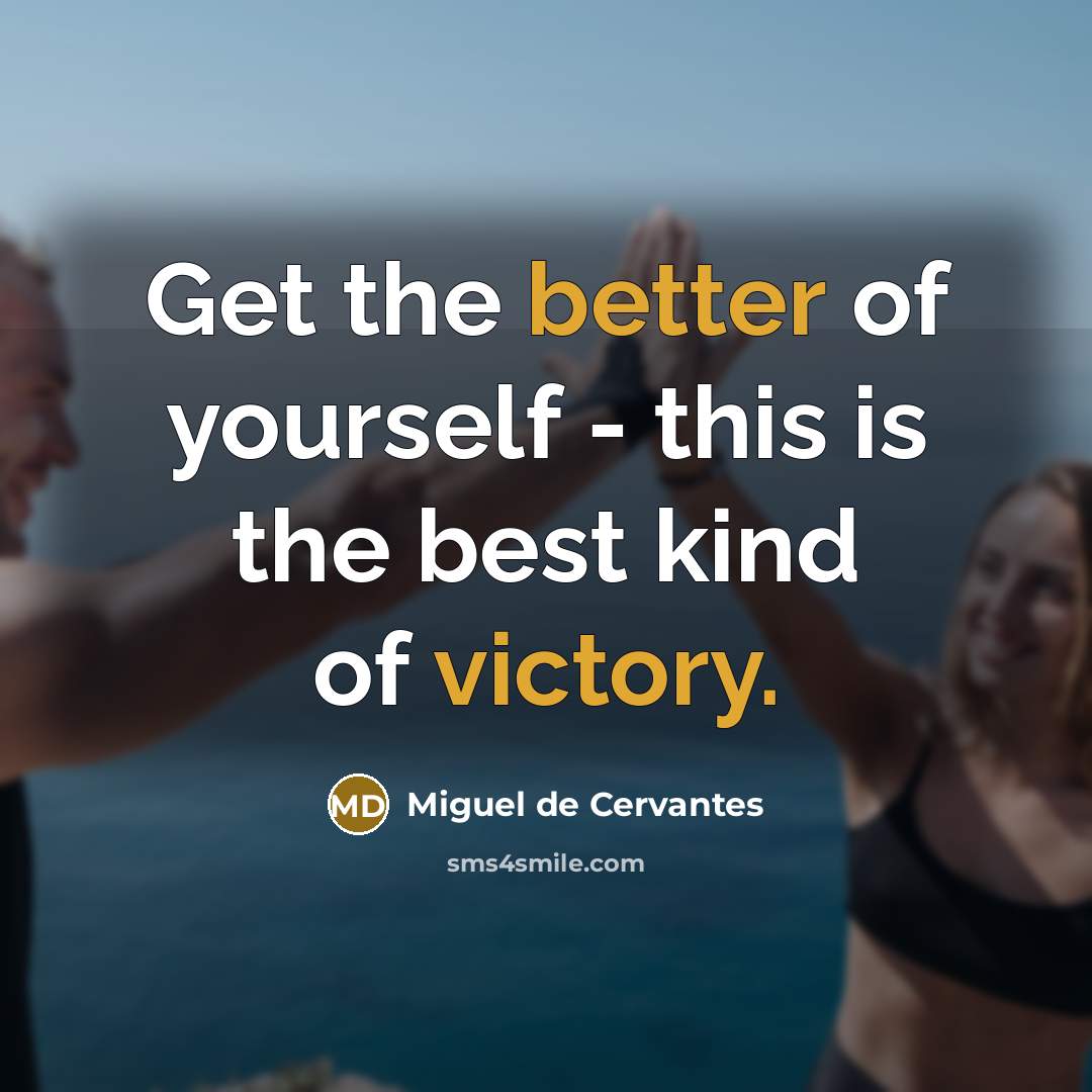 “Get the better of yourself - this is the best kind of victory.” quote by Miguel de Cervantes