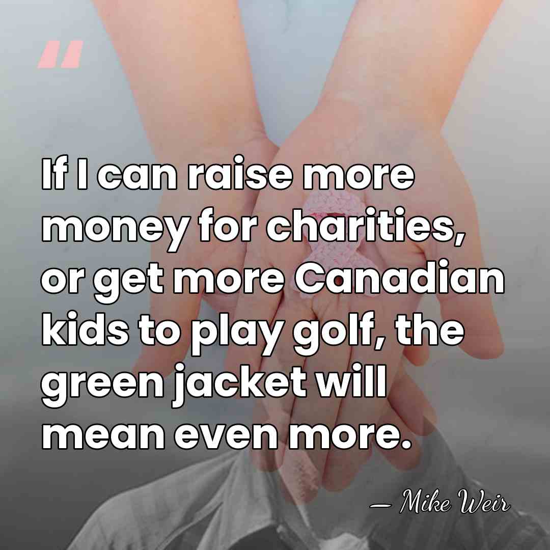 If I can raise more money for charities, or get more Canadian&hellip; - Mike Weir