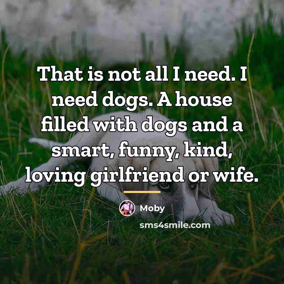 “That is not all I need. I need dogs. A…” quote by Moby
