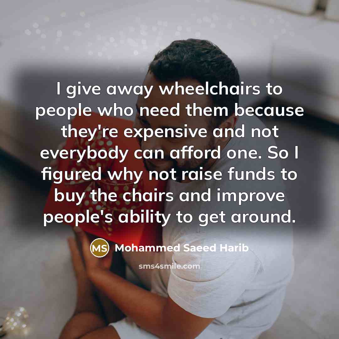 “I give away wheelchairs to people who need them because…” quote by Mohammed Saeed Harib