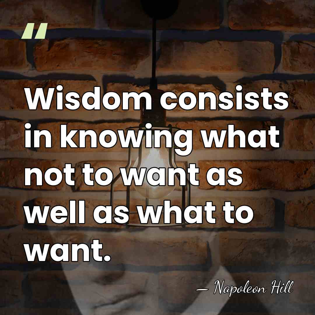 Wisdom consists in knowing what not to want as well as what&hellip; - Napoleon Hill