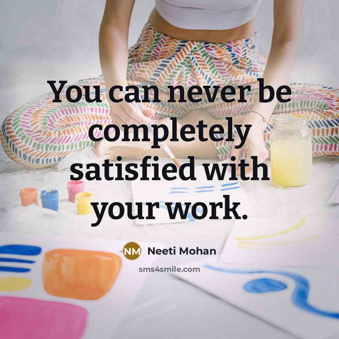 “You can never be completely satisfied with your work.” quote by Neeti Mohan