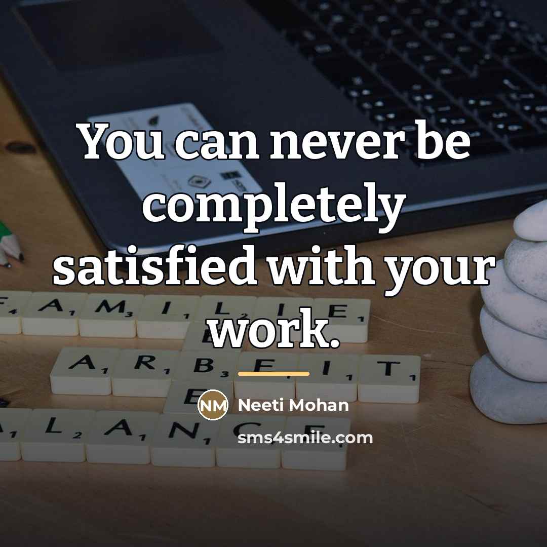 “You can never be completely satisfied with your work.…” quote by Neeti Mohan
