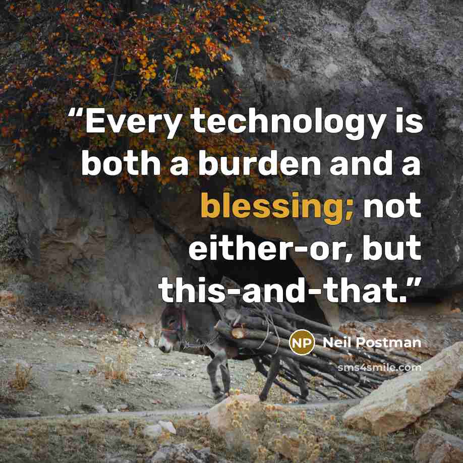 “Every technology is both a burden and a blessing; not either-or, but this-and-that.” quote by Neil Postman