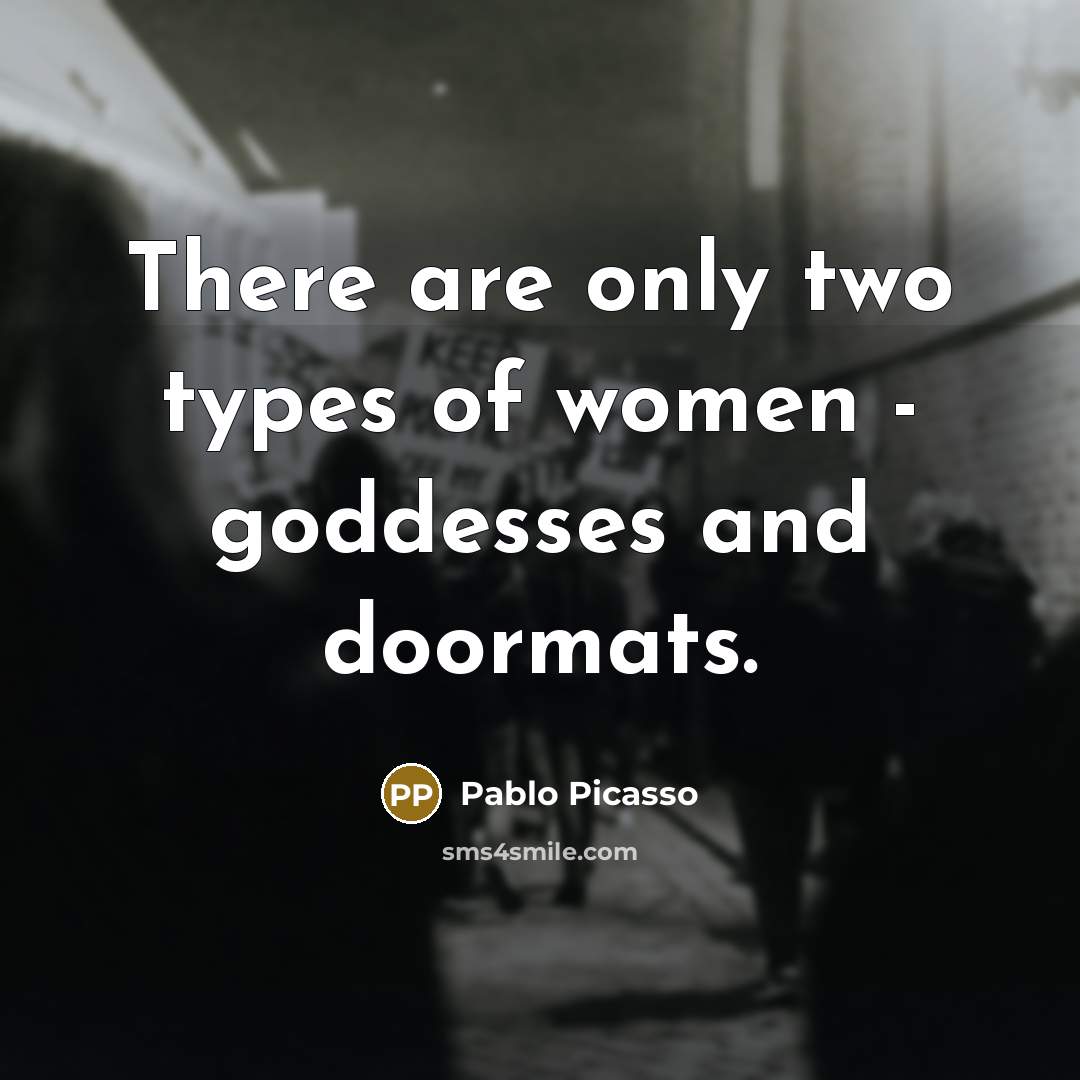 “There are only two types of women - goddesses and…” quote by Pablo Picasso
