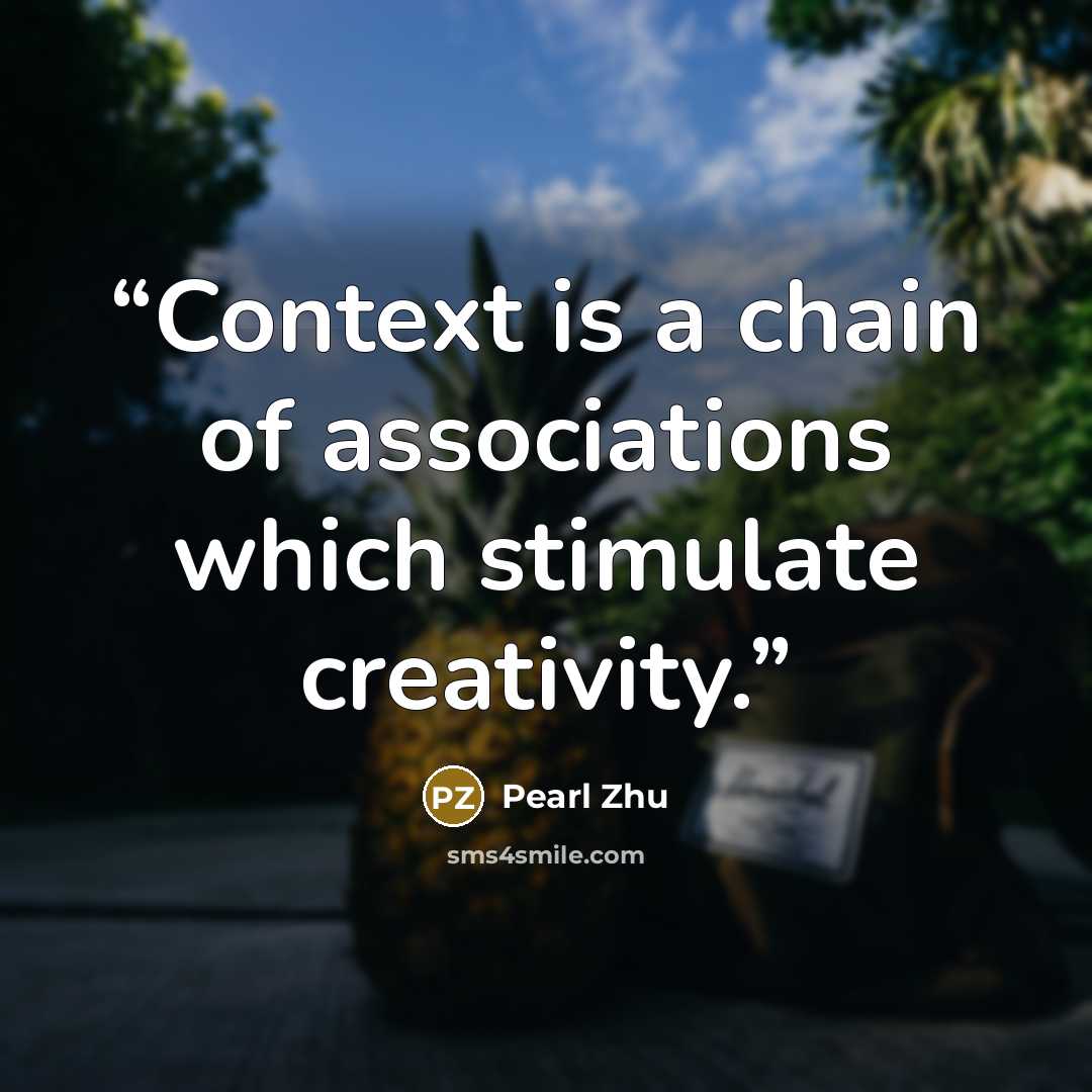“Context is a chain of associations which stimulate creativity.” quote by Pearl Zhu