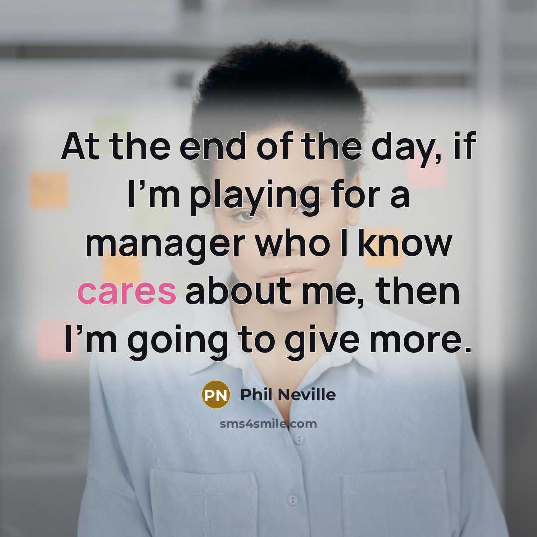 “At the end of the day, if I'm playing for a manager who I know cares about me, then I'm going to give more.” quote by Phil Neville