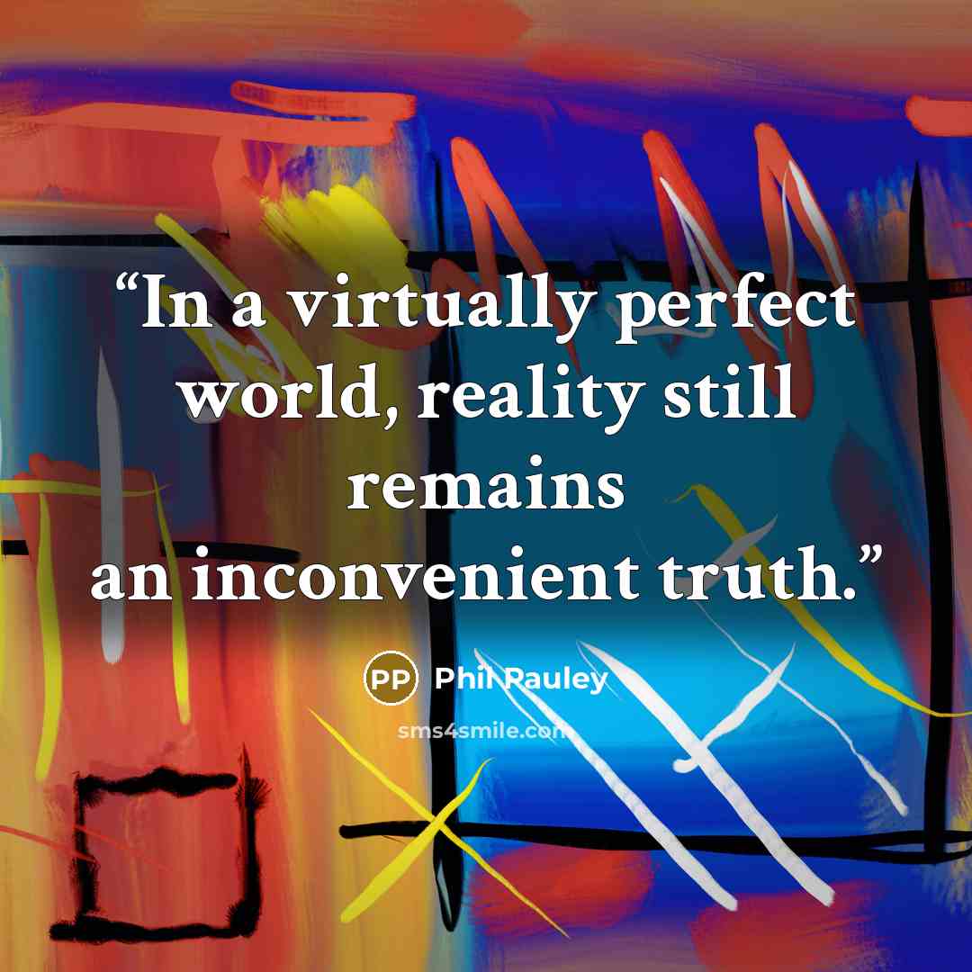 “In a virtually perfect world, reality still remains an inconvenient truth.” quote by Phil Pauley
