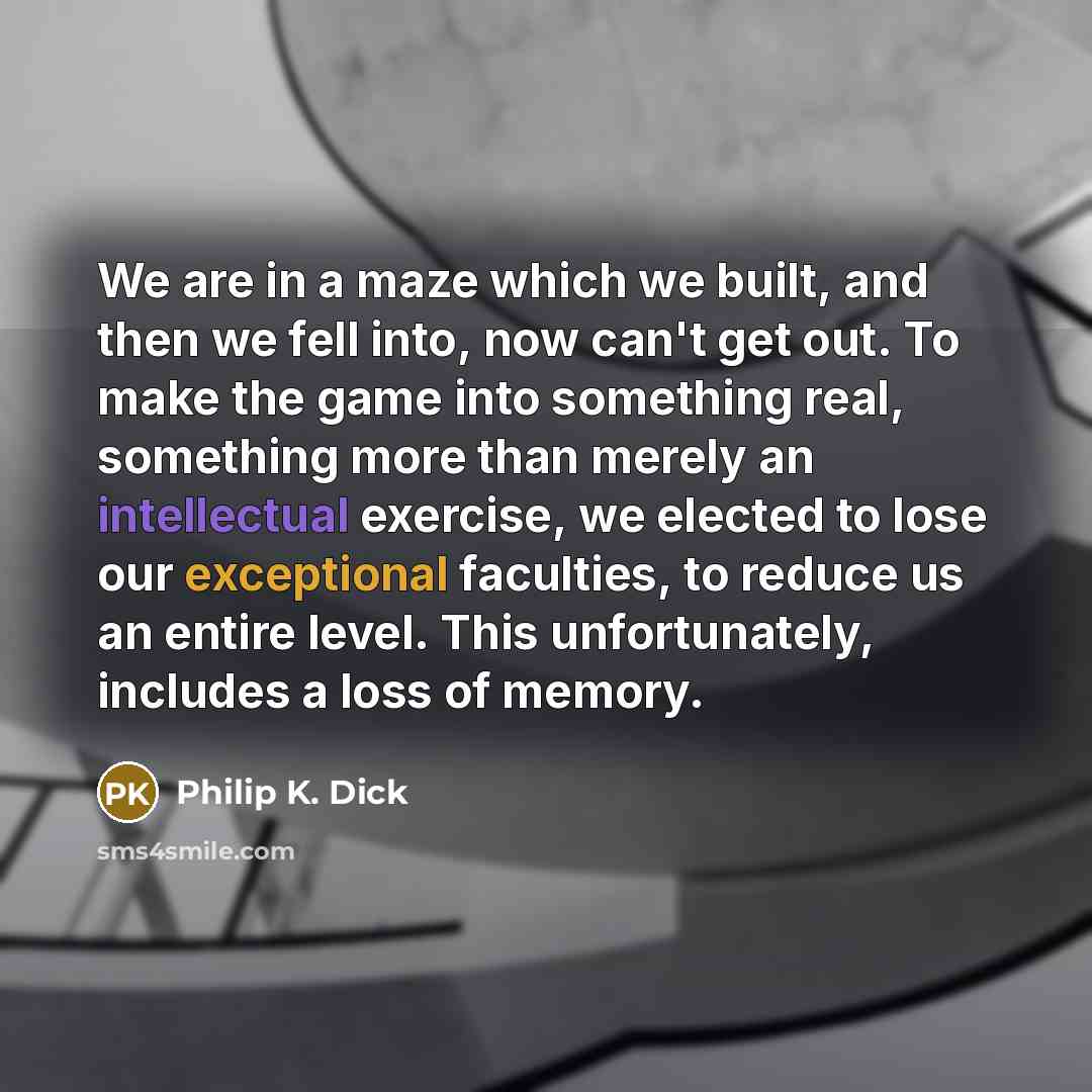 “We are in a maze which we built, and then…” quote by Philip K. Dick
