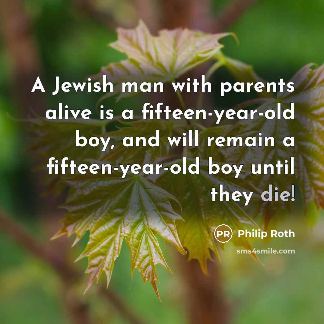 “A Jewish man with parents alive is a fifteen-year-old boy,…” quote by Philip Roth