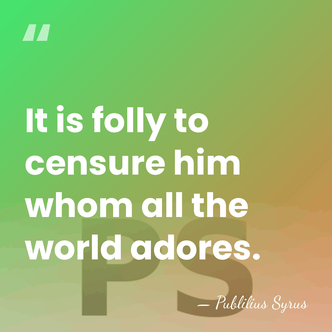 It is folly to censure him whom all the world adores. - Publilius Syrus