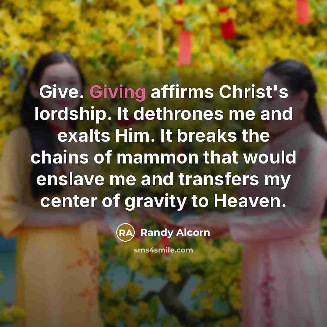 “Give. Giving affirms Christ's lordship. It dethrones me and exalts…” quote by Randy Alcorn