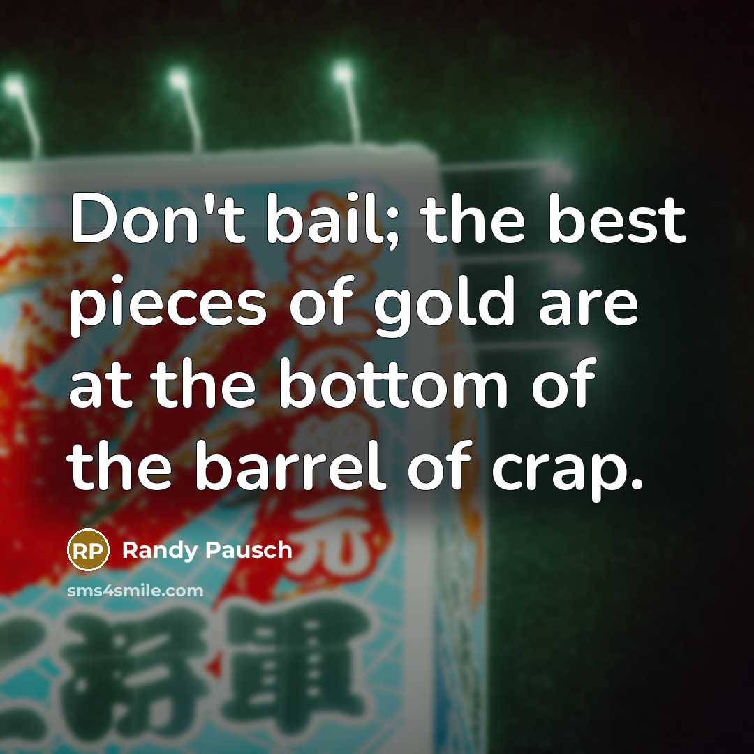 “Don't bail; the best pieces of gold are at the…” quote by Randy Pausch