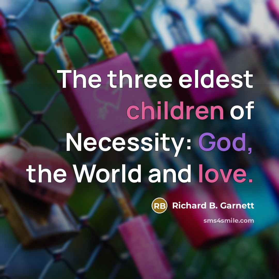 “The three eldest children of Necessity: God, the World and love.” quote by Richard B. Garnett