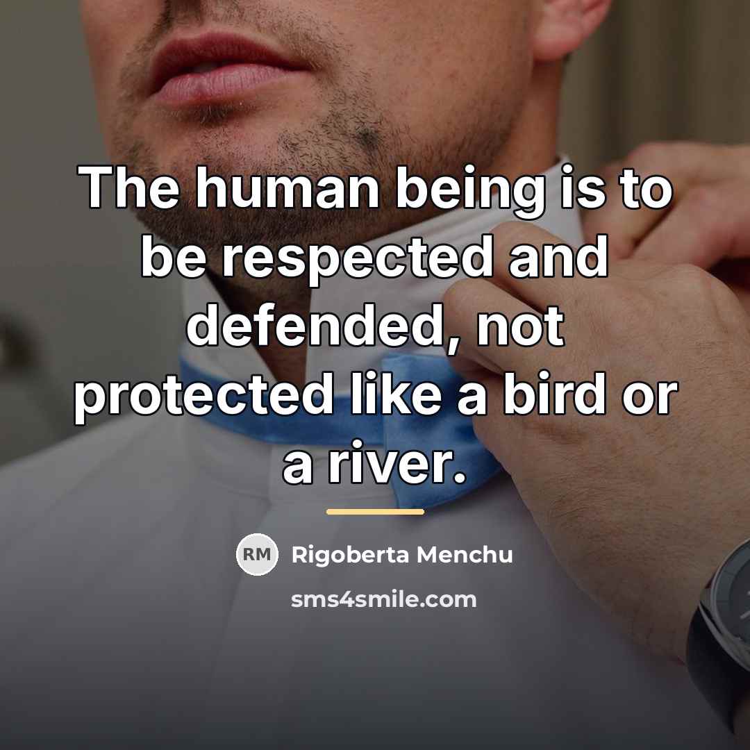 “The human being is to be respected and defended, not…” quote by Rigoberta Menchu