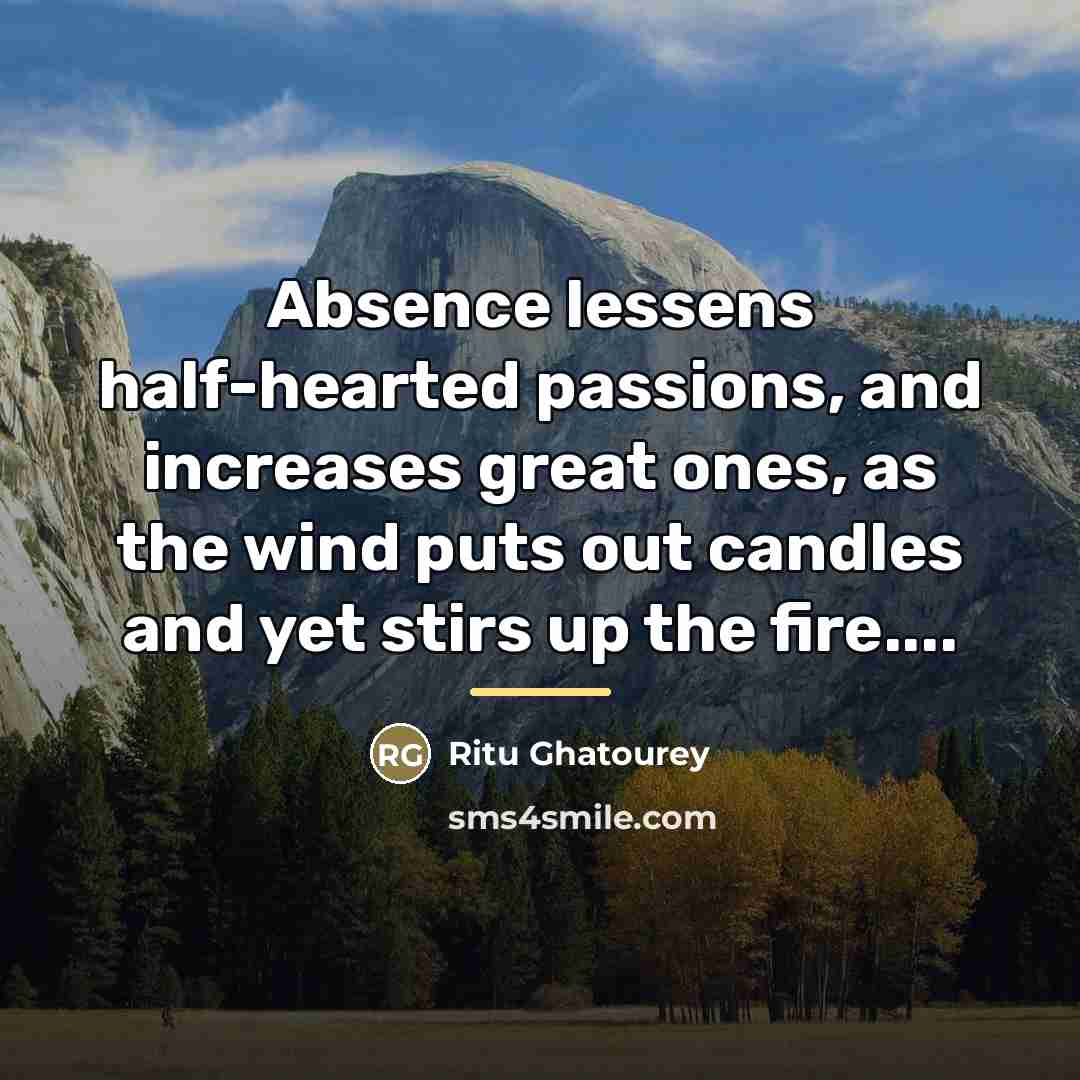 “Absence lessens half-hearted passions, and increases great ones, as the…” quote by Ritu Ghatourey