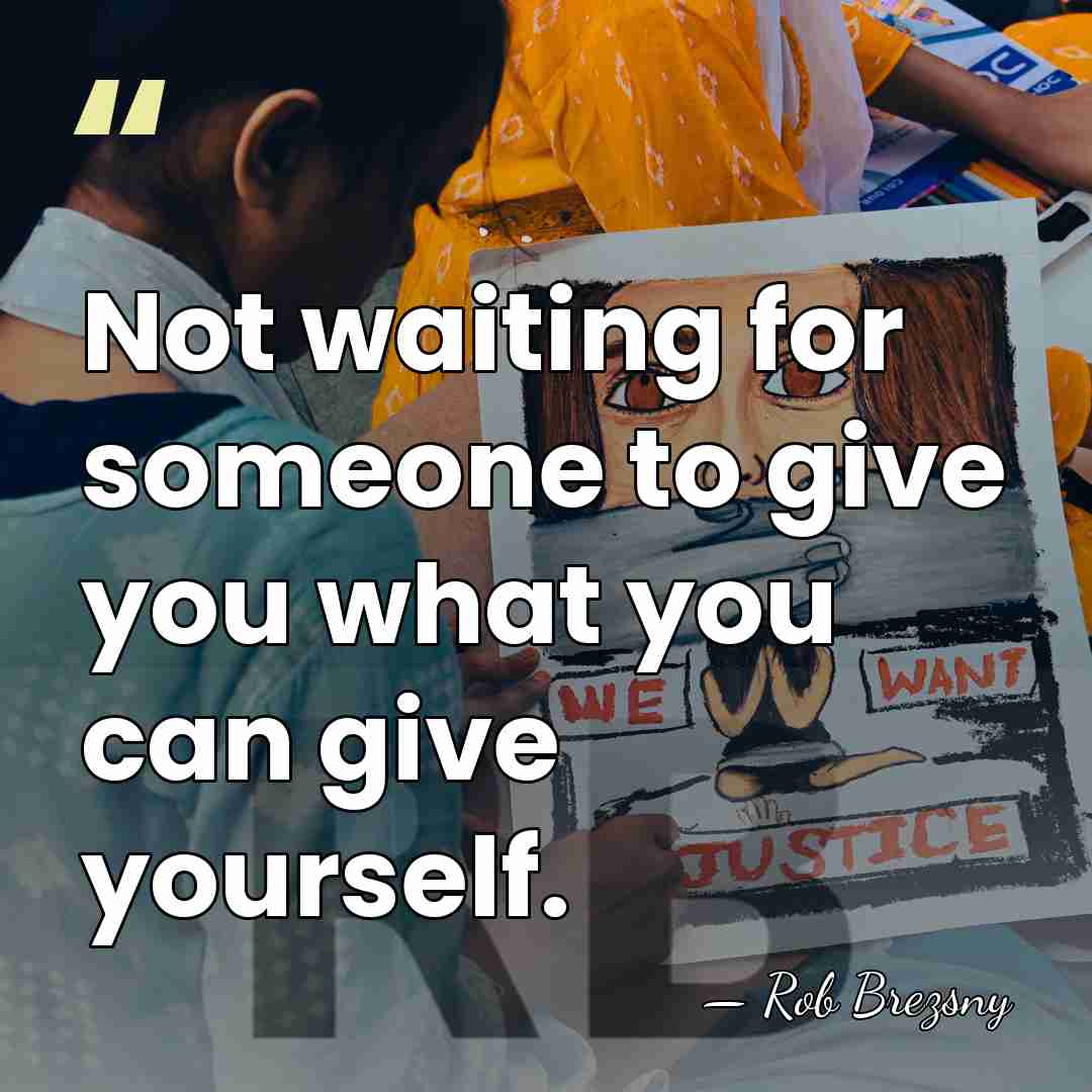 Not waiting for someone to give you what you can give yourself. - Rob Brezsny