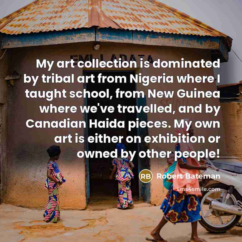 “My art collection is dominated by tribal art from Nigeria…” quote by Robert Bateman