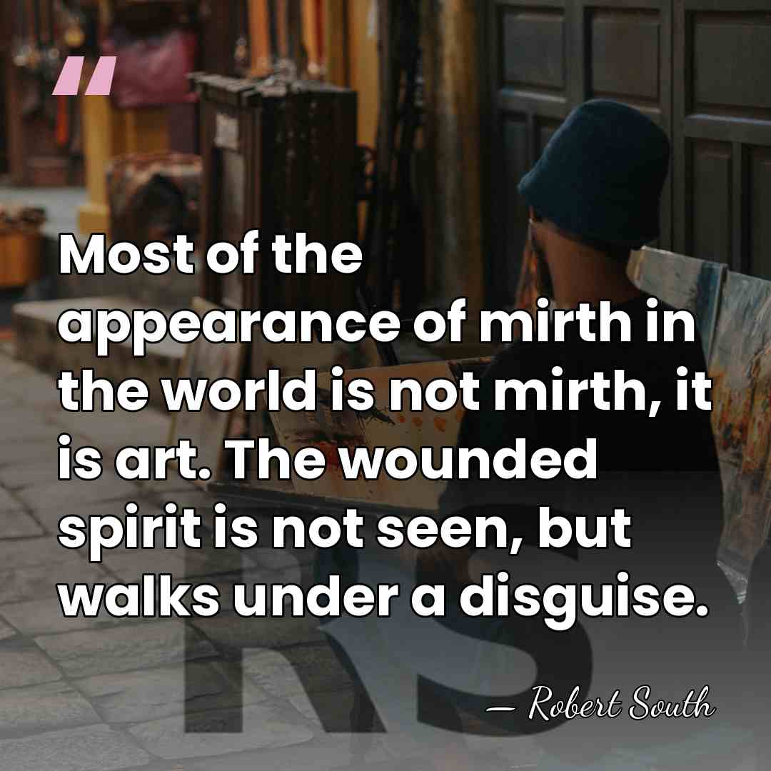 Most of the appearance of mirth in the world is not mirth,&hellip; - Robert South