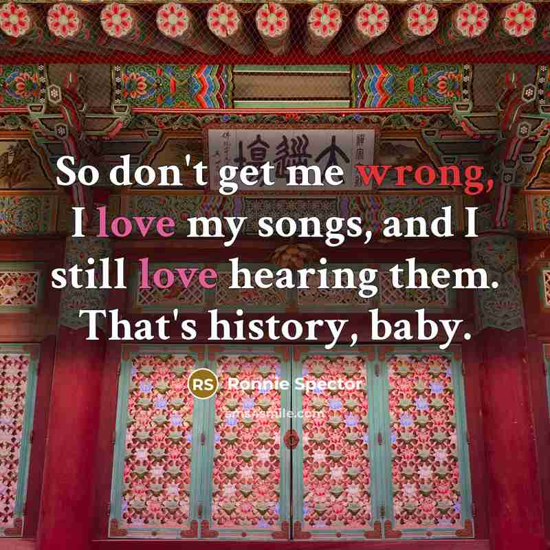 “So don't get me wrong, I love my songs, and…” quote by Ronnie Spector
