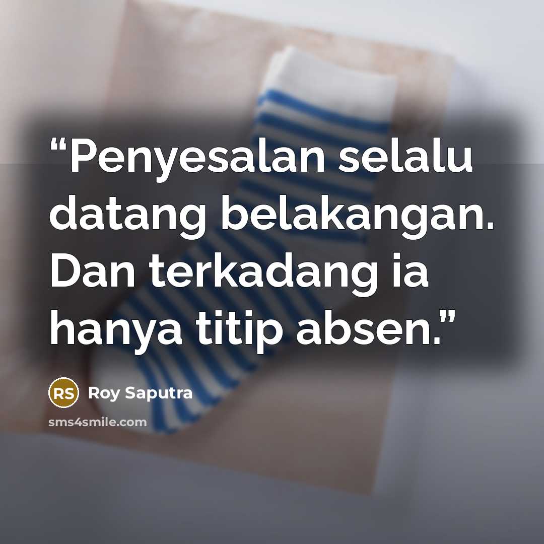 “Penyesalan selalu datang belakangan. Dan terkadang ia hanya titip absen.” quote by Roy Saputra