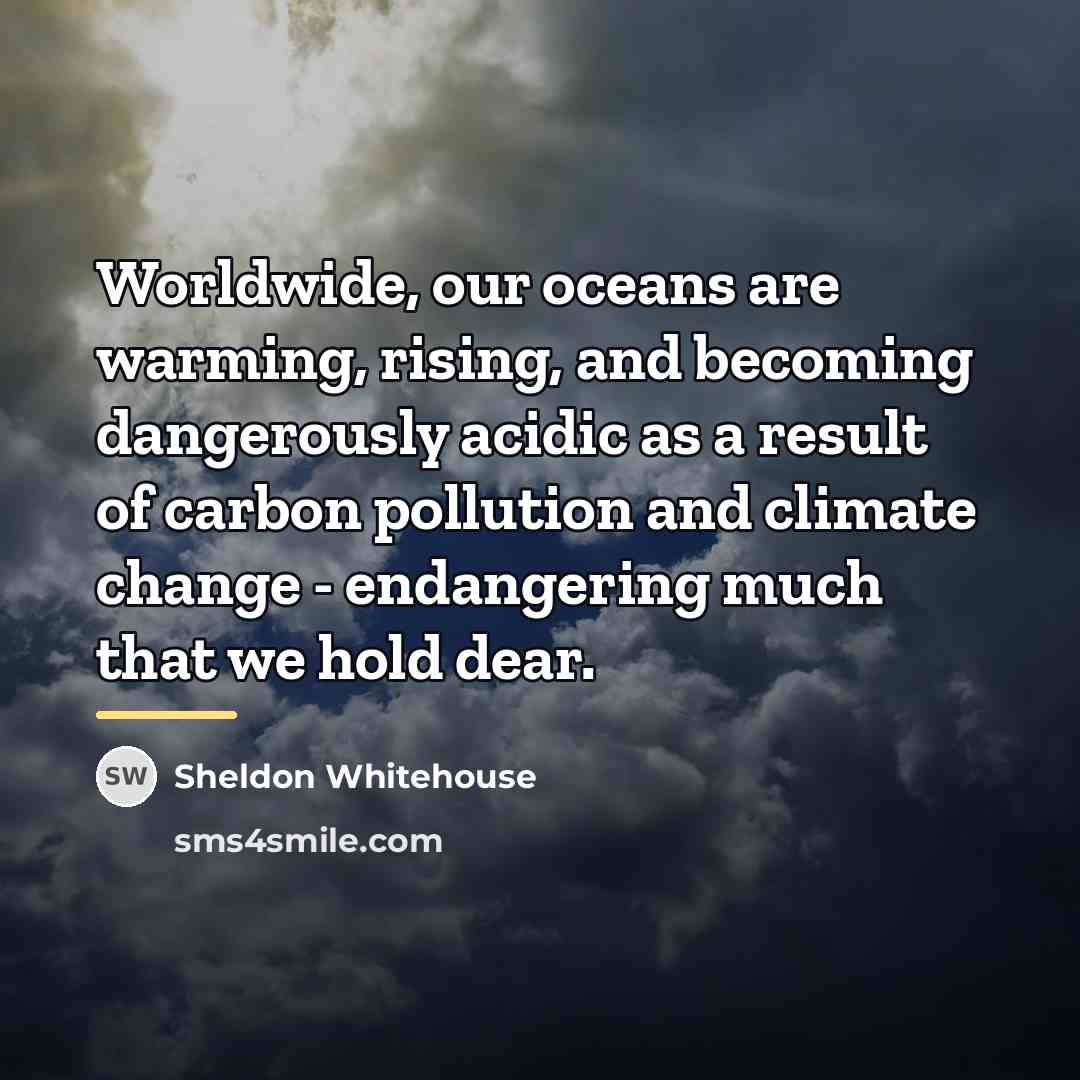 “Worldwide, our oceans are warming, rising, and becoming dangerously acidic…” quote by Sheldon Whitehouse