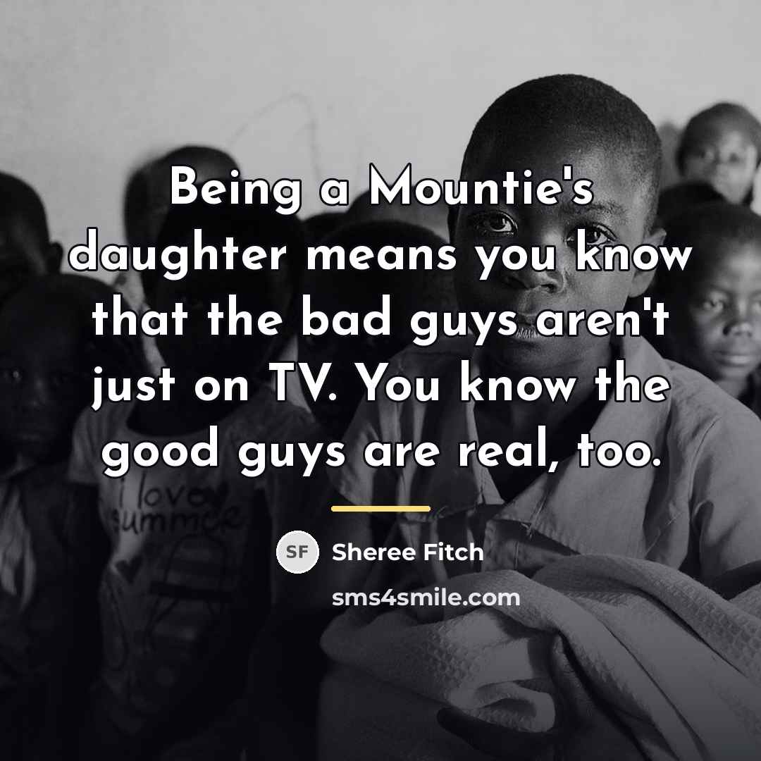 “Being a Mountie's daughter means you know that the bad…” quote by Sheree Fitch