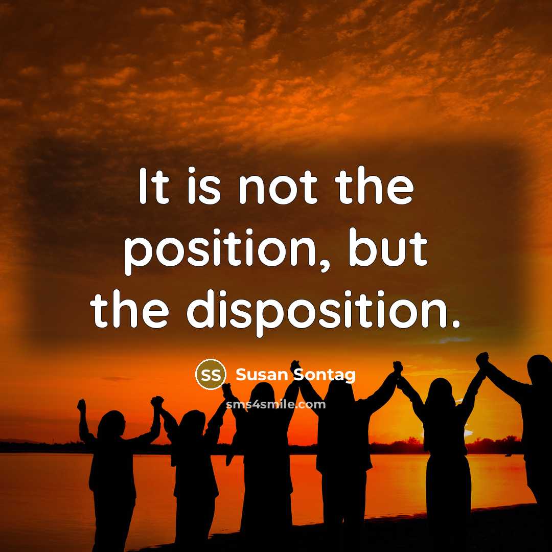 “It is not the position, but the disposition.…” quote by Susan Sontag
